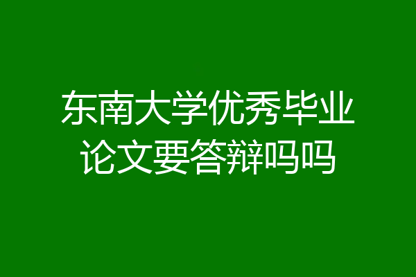 东南大学优秀毕业论文要答辩吗吗