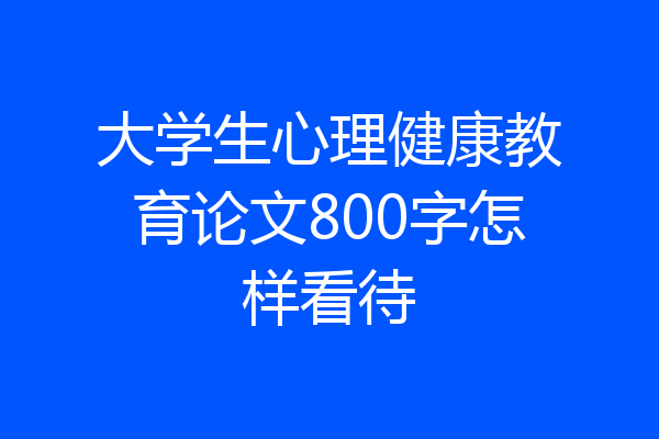 大学生心理健康教育论文800字怎样看待