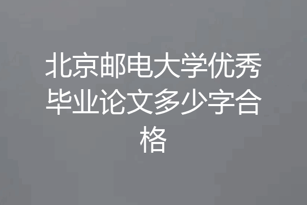 北京邮电大学优秀毕业论文多少字合格