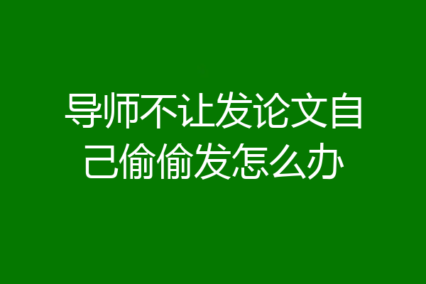 导师不让发论文自己偷偷发怎么办