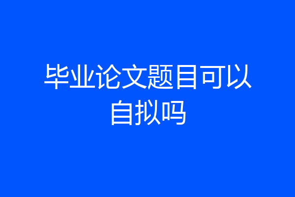 毕业论文题目可以自拟吗