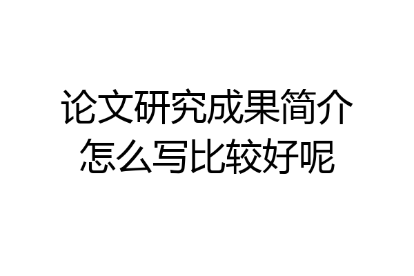 论文研究成果简介怎么写比较好呢
