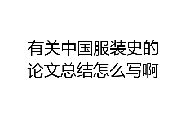 有关中国服装史的论文总结怎么写啊