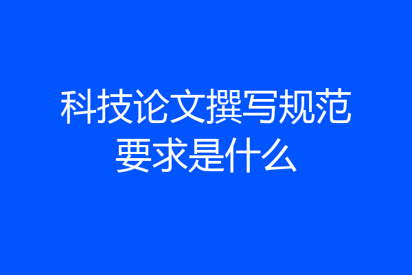 科技论文撰写规范要求是什么