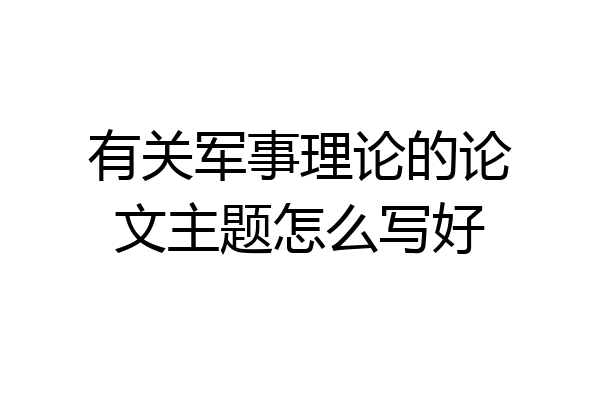 有关军事理论的论文主题怎么写好