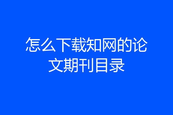 怎么下载知网的论文期刊目录