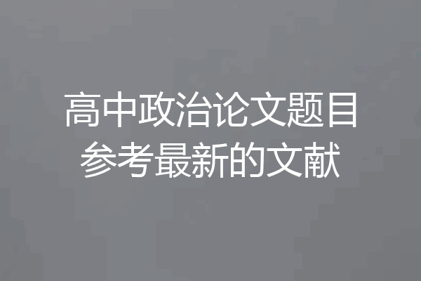 高中政治论文题目参考最新的文献