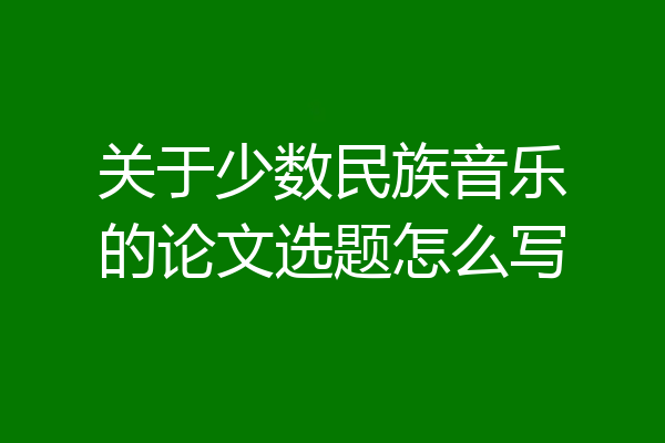 关于少数民族音乐的论文选题怎么写