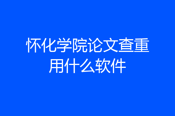 怀化学院论文查重用什么软件