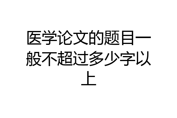 医学论文的题目一般不超过多少字以上