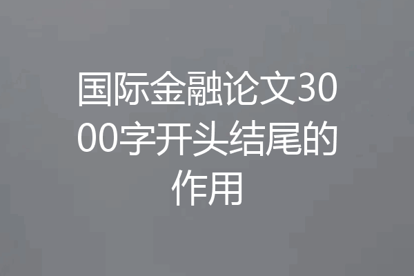 国际金融论文3000字开头结尾的作用