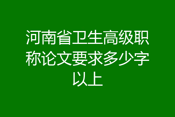 河南省卫生高级职称论文要求多少字以上
