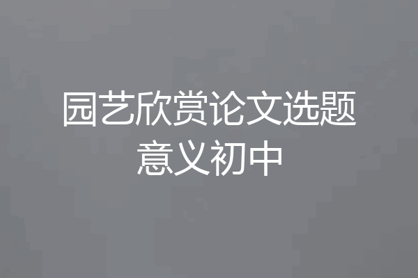 园艺欣赏论文选题意义初中