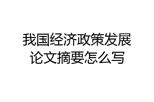 我国经济政策发展论文摘要怎么写