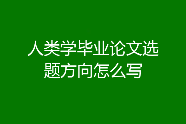 人类学毕业论文选题方向怎么写