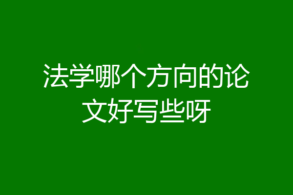 法学哪个方向的论文好写些呀