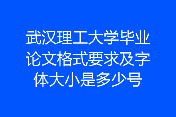 武汉理工大学毕业论文格式要求及字体大小是多少号