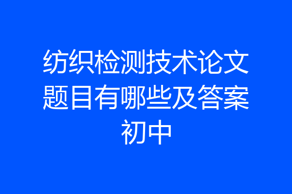 纺织检测技术论文题目有哪些及答案初中