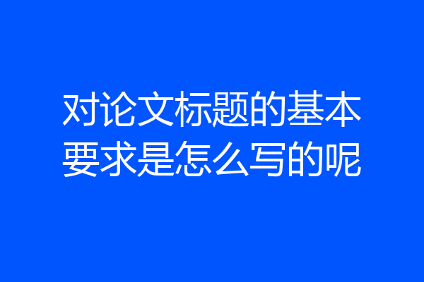 对论文标题的基本要求是怎么写的呢