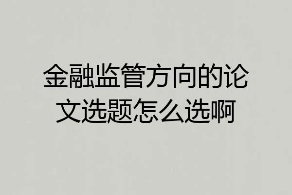 金融监管方向的论文选题怎么选啊