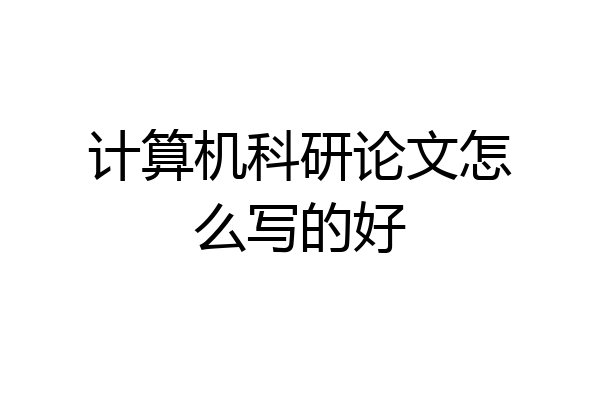 计算机科研论文怎么写的好