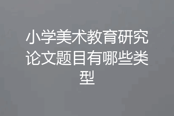小学美术教育研究论文题目有哪些类型