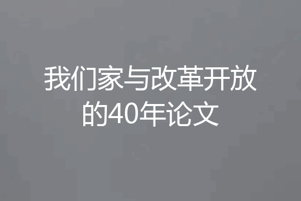 我们家与改革开放的40年论文
