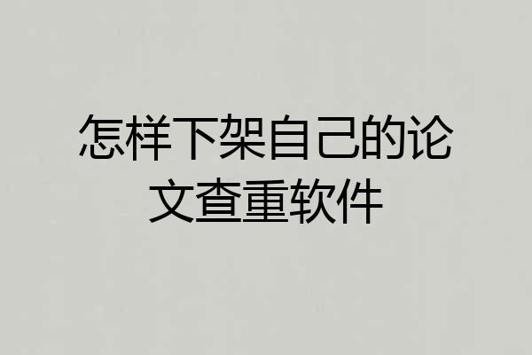 怎样下架自己的论文查重软件