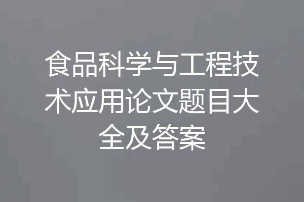 食品科学与工程技术应用论文题目大全及答案