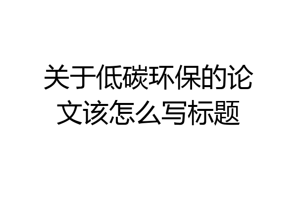 关于低碳环保的论文该怎么写标题