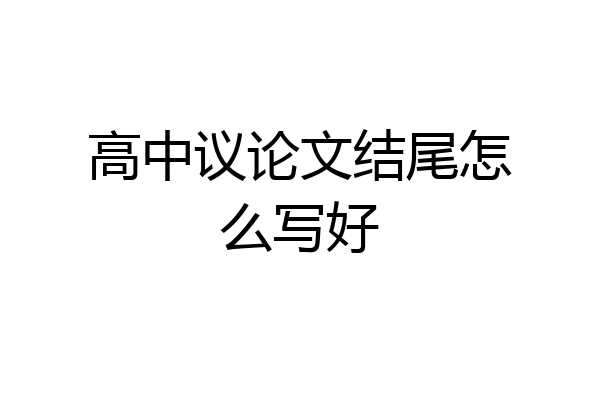 高中议论文结尾怎么写好