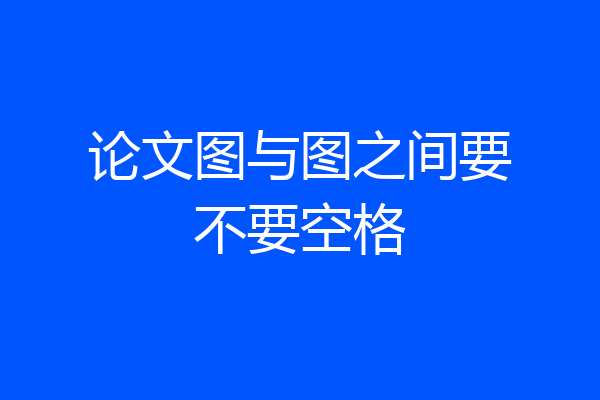 论文图与图之间要不要空格