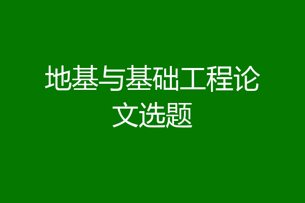 地基与基础工程论文选题
