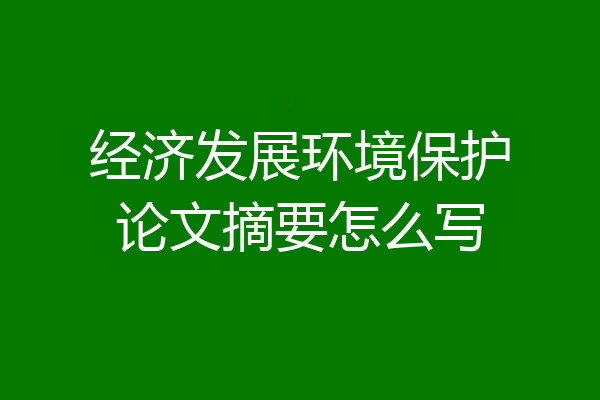 经济发展环境保护论文摘要怎么写