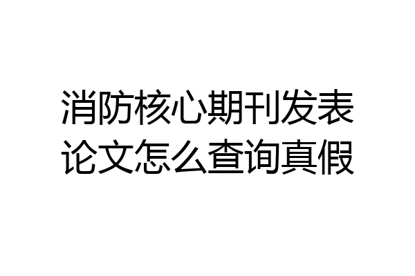 消防核心期刊发表论文怎么查询真假