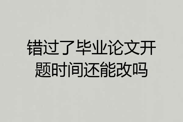 错过了毕业论文开题时间还能改吗