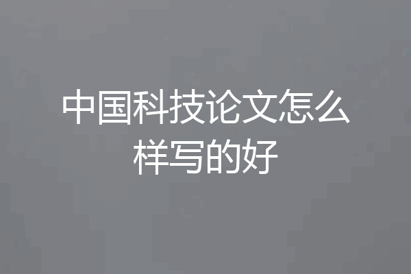 中国科技论文怎么样写的好
