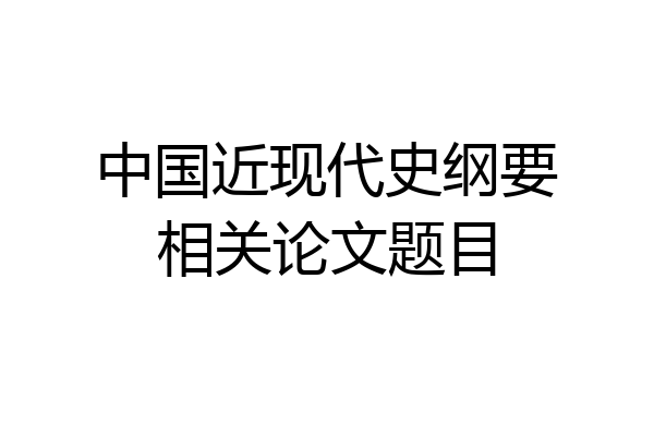 中国近现代史纲要相关论文题目