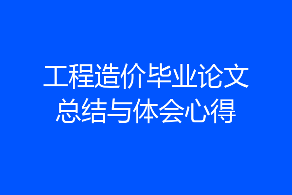 工程造价毕业论文总结与体会心得