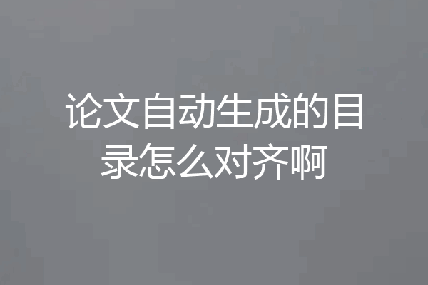 论文自动生成的目录怎么对齐啊