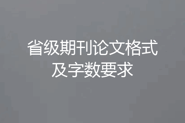 省级期刊论文格式及字数要求