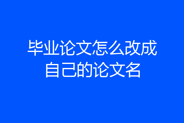 毕业论文怎么改成自己的论文名