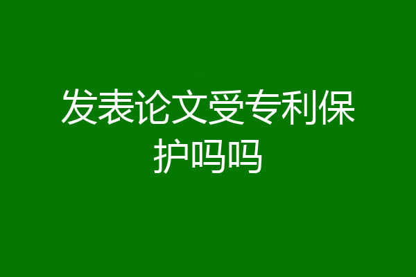 发表论文受专利保护吗吗