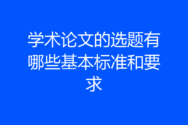 学术论文的选题有哪些基本标准和要求