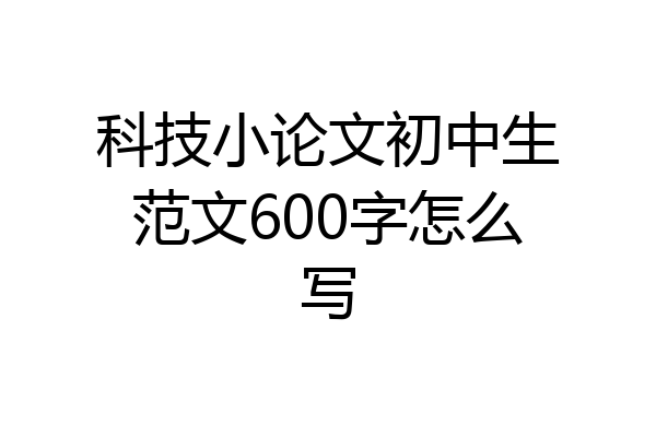科技小论文初中生范文600字怎么写