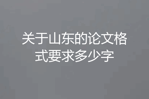 关于山东的论文格式要求多少字