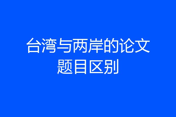 台湾与两岸的论文题目区别