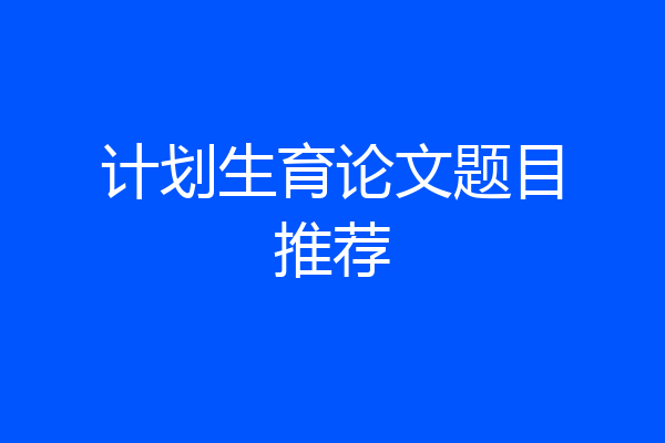 计划生育论文题目推荐