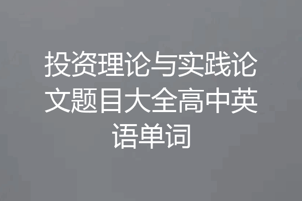 投资理论与实践论文题目大全高中英语单词