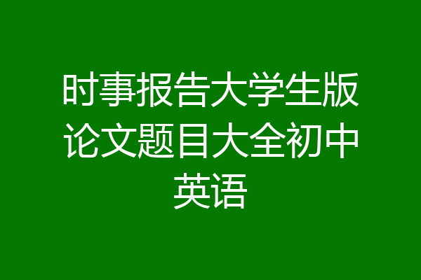 时事报告大学生版论文题目大全初中英语